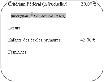 Rounded Rectangle: Compétitions adultes 70,00 €
Critérium Fédéral (individuelles) 30,00 €
(inscription 1er tour avant le 10 sept)
Loisirs
Enfants des écoles primaires 45,00 €
Féminines
Les chèques doivent être libellés à l’ordre de :
TT Grâces - Le Merzer